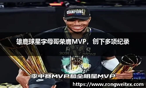 雄鹿球星字母哥荣膺MVP，创下多项纪录