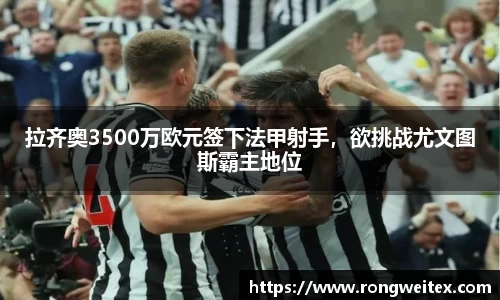 拉齐奥3500万欧元签下法甲射手，欲挑战尤文图斯霸主地位