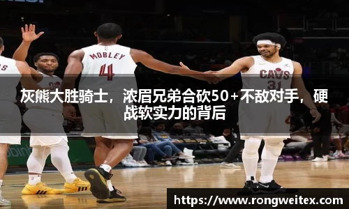 灰熊大胜骑士，浓眉兄弟合砍50+不敌对手，硬战软实力的背后