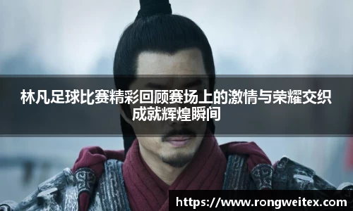 林凡足球比赛精彩回顾赛场上的激情与荣耀交织成就辉煌瞬间