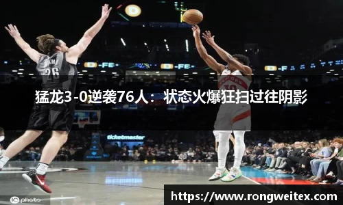 猛龙3-0逆袭76人：状态火爆狂扫过往阴影