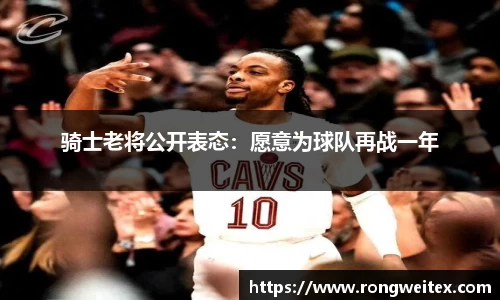 骑士老将公开表态：愿意为球队再战一年