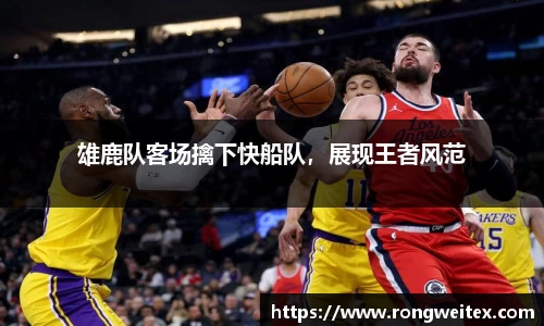 雄鹿队客场擒下快船队，展现王者风范