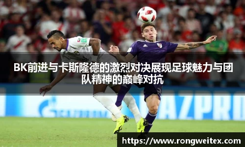 BK前进与卡斯隆德的激烈对决展现足球魅力与团队精神的巅峰对抗