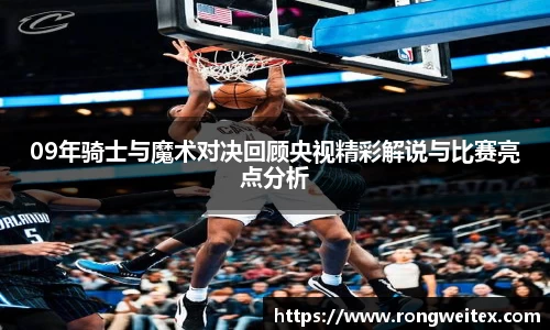 09年骑士与魔术对决回顾央视精彩解说与比赛亮点分析