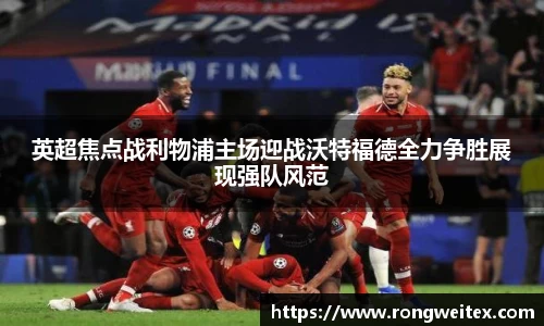 英超焦点战利物浦主场迎战沃特福德全力争胜展现强队风范