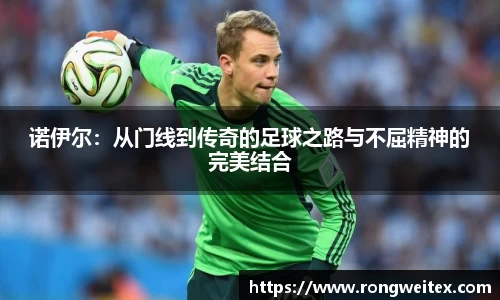诺伊尔：从门线到传奇的足球之路与不屈精神的完美结合