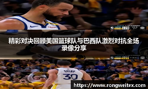 精彩对决回顾美国篮球队与巴西队激烈对抗全场录像分享