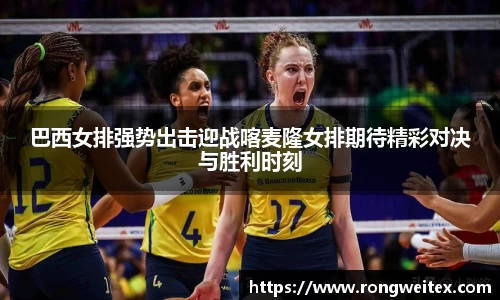 巴西女排强势出击迎战喀麦隆女排期待精彩对决与胜利时刻