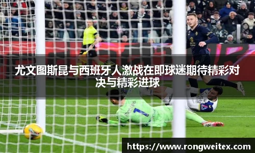 尤文图斯昆与西班牙人激战在即球迷期待精彩对决与精彩进球