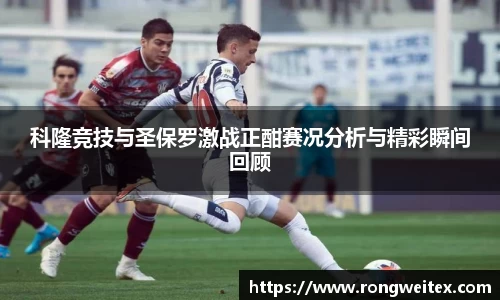 科隆竞技与圣保罗激战正酣赛况分析与精彩瞬间回顾