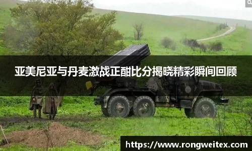 亚美尼亚与丹麦激战正酣比分揭晓精彩瞬间回顾