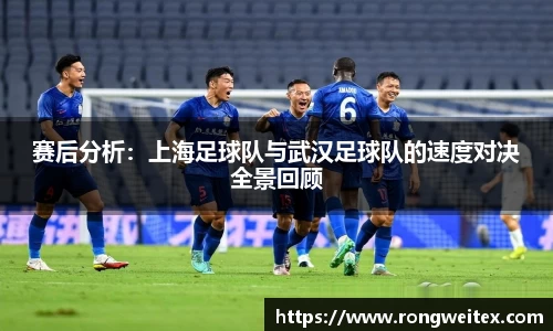 赛后分析：上海足球队与武汉足球队的速度对决全景回顾