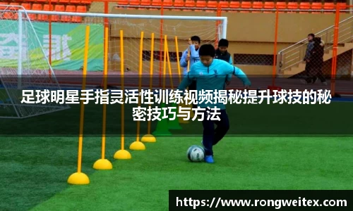 足球明星手指灵活性训练视频揭秘提升球技的秘密技巧与方法